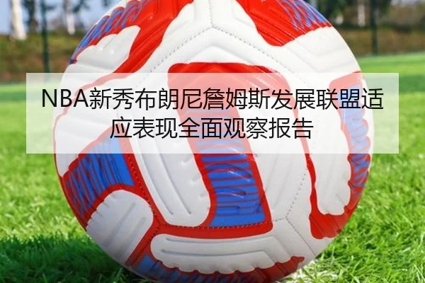 NBA新秀布朗尼詹姆斯发展联盟适应表现全面观察报告