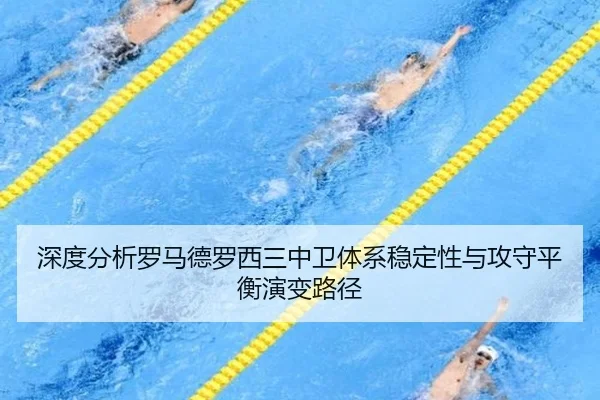 深度分析罗马德罗西三中卫体系稳定性与攻守平衡演变路径