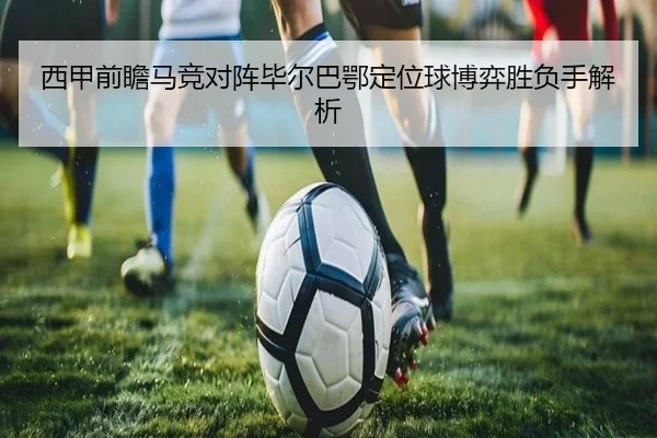 西甲前瞻马竞对阵毕尔巴鄂定位球博弈胜负手解析